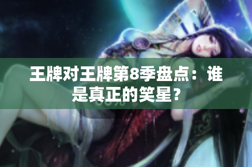 王牌对王牌第8季盘点：谁是真正的笑星？
