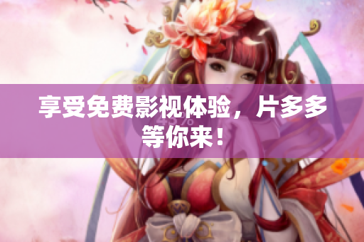 享受免费影视体验，片多多等你来！