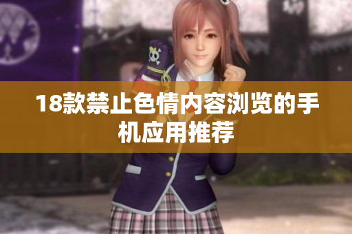 18款禁止色情内容浏览的手机应用推荐