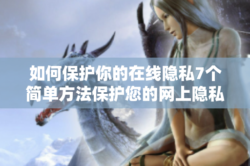 如何保护你的在线隐私7个简单方法保护您的网上隐私