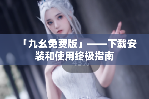 「九幺免费版」——下载安装和使用终极指南