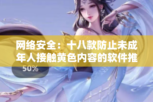 网络安全：十八款防止未成年人接触黄色内容的软件推荐