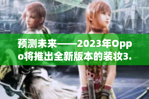 预测未来——2023年Oppo将推出全新版本的装妆3.0.3
