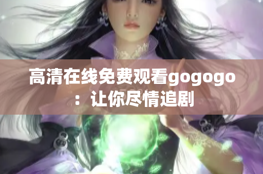 高清在线免费观看gogogo：让你尽情追剧