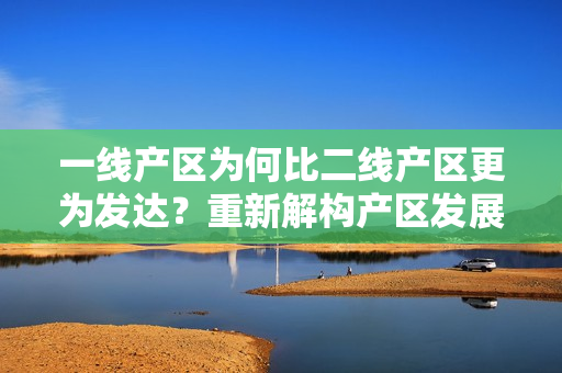 一线产区为何比二线产区更为发达？重新解构产区发展现状