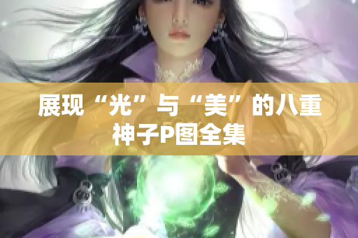 展现“光”与“美”的八重神子P图全集