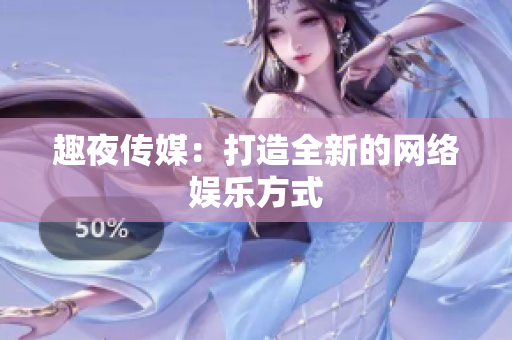 趣夜传媒：打造全新的网络娱乐方式