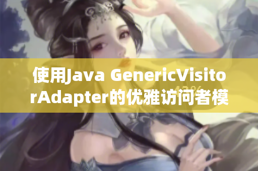 使用Java GenericVisitorAdapter的优雅访问者模式