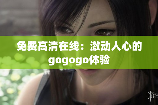 免费高清在线：激动人心的gogogo体验