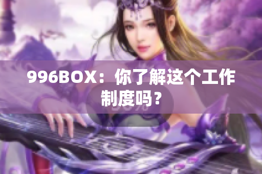 996BOX：你了解这个工作制度吗？