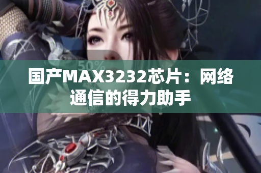 国产MAX3232芯片：网络通信的得力助手