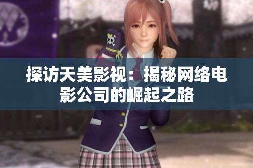 探访天美影视：揭秘网络电影公司的崛起之路