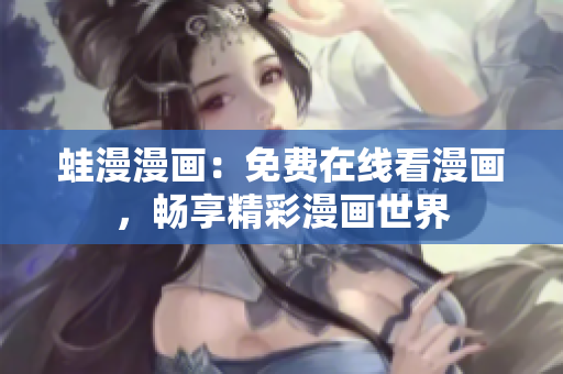 蛙漫漫画：免费在线看漫画，畅享精彩漫画世界