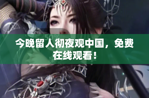 今晚留人彻夜观中国，免费在线观看！