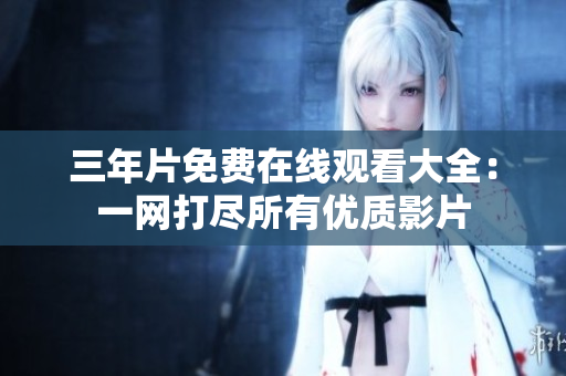 三年片免费在线观看大全：一网打尽所有优质影片