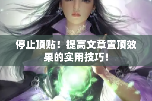 停止顶贴！提高文章置顶效果的实用技巧！