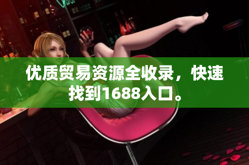优质贸易资源全收录，快速找到1688入口。
