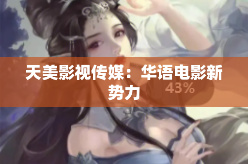 天美影视传媒：华语电影新势力
