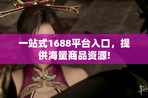 一站式1688平台入口，提供海量商品资源!