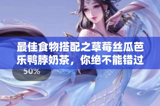 最佳食物搭配之草莓丝瓜芭乐鸭脖奶茶，你绝不能错过！