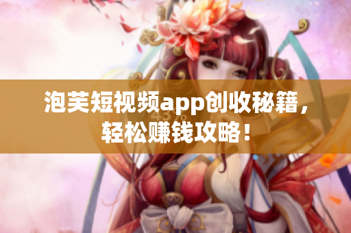 泡芙短视频app创收秘籍，轻松赚钱攻略！