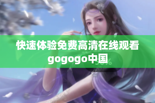 快速体验免费高清在线观看gogogo中国