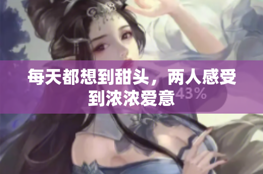 每天都想到甜头，两人感受到浓浓爱意