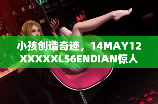 小孩创造奇迹，14MAY12XXXXXL56ENDIAN惊人故事