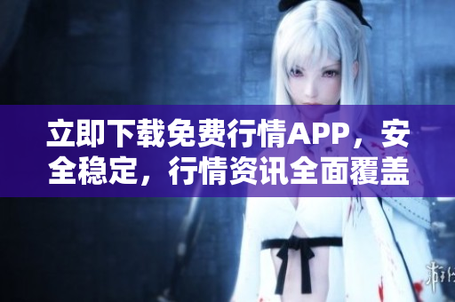 立即下载免费行情APP，安全稳定，行情资讯全面覆盖