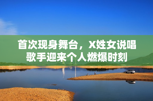 首次现身舞台，X姓女说唱歌手迎来个人燃爆时刻