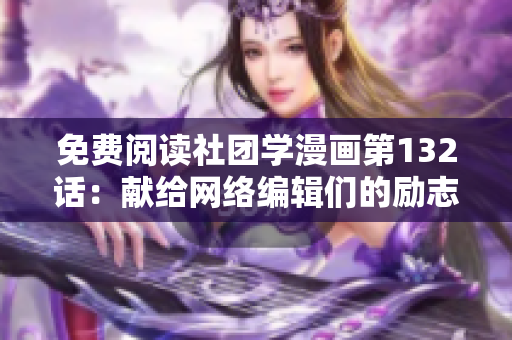 免费阅读社团学漫画第132话：献给网络编辑们的励志故事