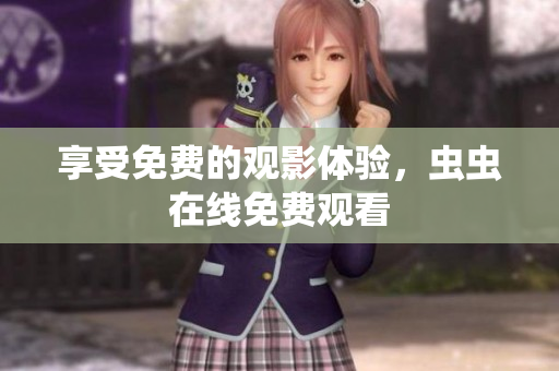 享受免费的观影体验，虫虫在线免费观看