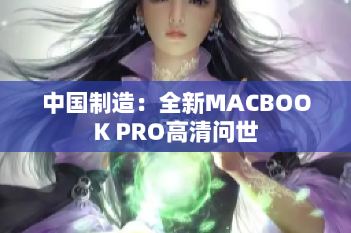 中国制造：全新MACBOOK PRO高清问世