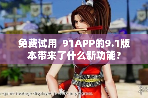 免费试用  91APP的9.1版本带来了什么新功能？