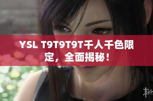 YSL T9T9T9T千人千色限定，全面揭秘！