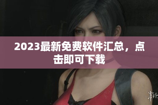 2023最新免费软件汇总，点击即可下载