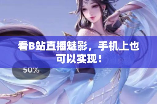 看B站直播魅影，手机上也可以实现！