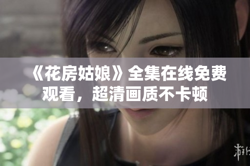 《花房姑娘》全集在线免费观看，超清画质不卡顿