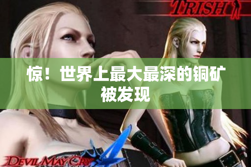 惊！世界上最大最深的铜矿被发现