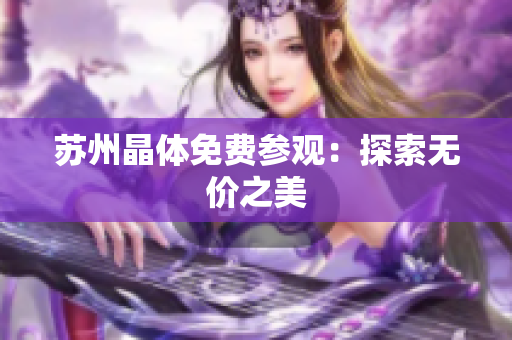 苏州晶体免费参观：探索无价之美