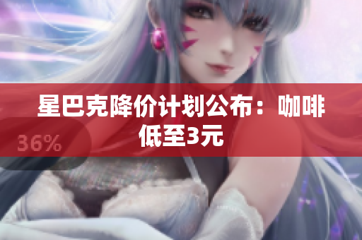 星巴克降价计划公布：咖啡低至3元