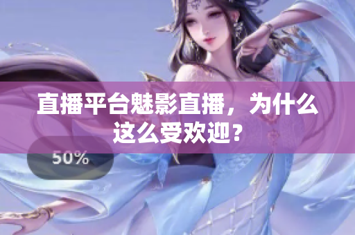 直播平台魅影直播，为什么这么受欢迎？