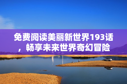 免费阅读美丽新世界193话，畅享未来世界奇幻冒险