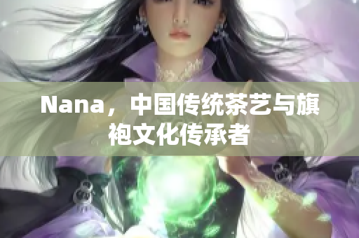Nana，中国传统茶艺与旗袍文化传承者