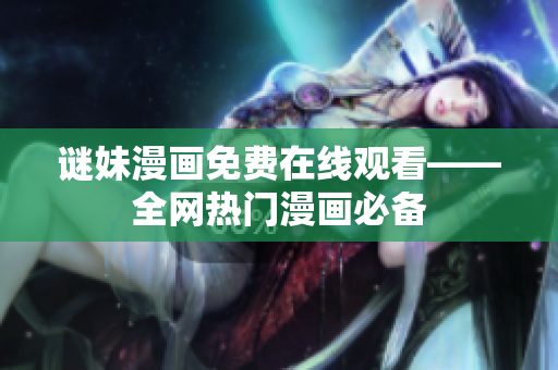 谜妹漫画免费在线观看——全网热门漫画必备