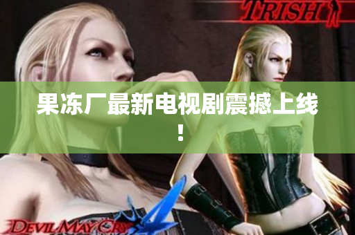 果冻厂最新电视剧震撼上线！