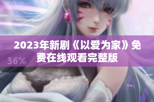 2023年新剧《以爱为家》免费在线观看完整版