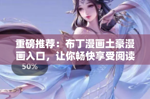 重磅推荐：布丁漫画土豪漫画入口，让你畅快享受阅读乐趣！