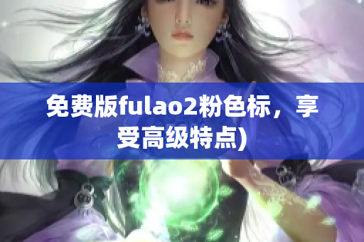 免费版fulao2粉色标，享受高级特点)