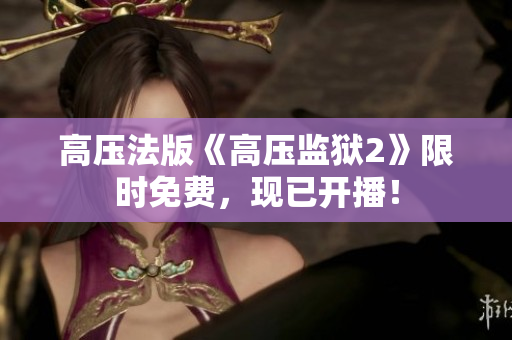 高压法版《高压监狱2》限时免费，现已开播！
